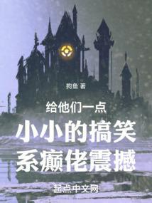 给他们一点小小的搞笑系癫佬震撼免费阅读