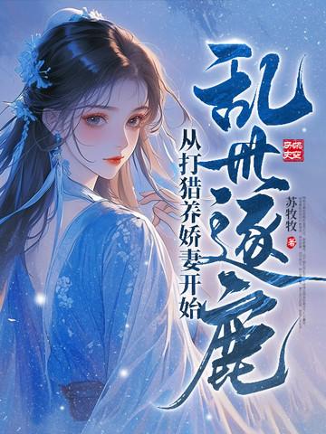 乱世逐鹿从打猎养娇妻开始免费阅读