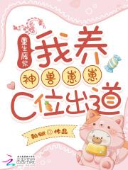 重生废柴：我养神兽崽崽C位出道全集