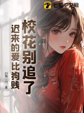 校花别追了,迟来的爱比狗贱