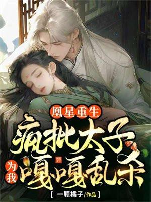 凰星重生,疯批太子为我嘎嘎乱杀