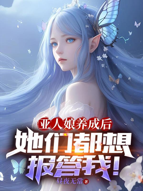 亚人娘养成后,她们都想报答我!