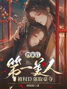 抄家后,第一美人被权臣强取豪夺