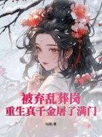 被弃乱葬岗，重生真千金屠了满门