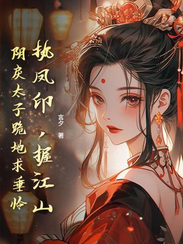 执凤印,握江山,阴戾太子跪地求垂怜